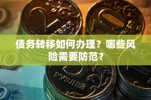 武汉债务转移如何办理？哪些风险需要防范？