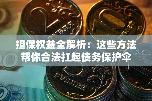 武汉担保权益全解析：这些方法帮你合法扛起债务保护伞