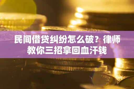 武汉民间借贷纠纷怎么破？律师教你三招拿回血汗钱