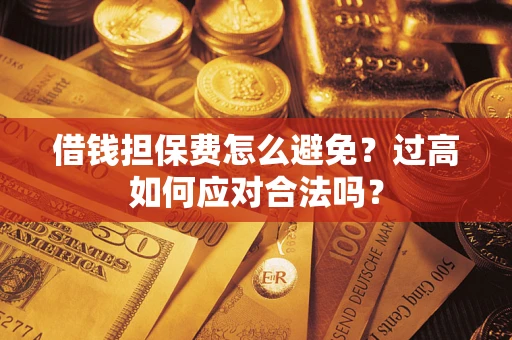 武汉借钱担保费怎么避免？过高如何应对合法吗？