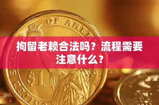 武汉拘留老赖合法吗？流程需要注意什么？