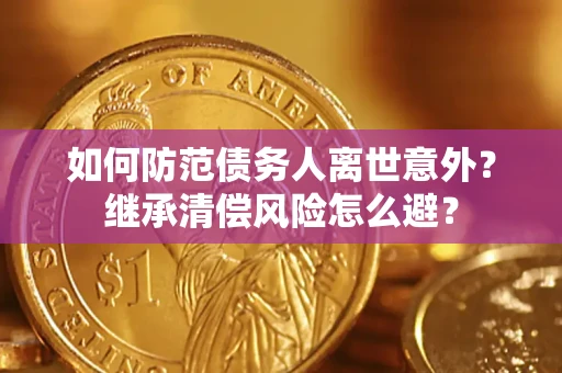 武汉如何防范债务人离世意外？继承清偿风险怎么避？