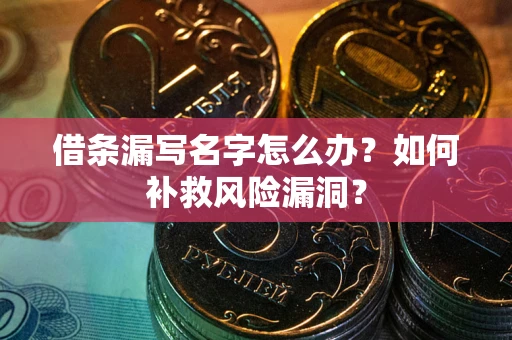 武汉借条漏写名字怎么办？如何补救风险漏洞？