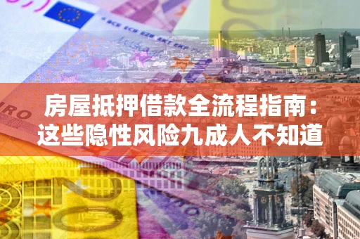 武汉房屋抵押借款全流程指南：这些隐性风险九成人不知道