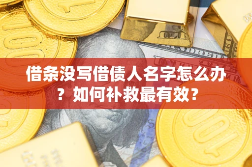 武汉借条没写借债人名字怎么办？如何补救最有效？