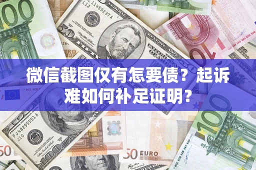 武汉微信截图仅有怎要债？起诉难如何补足证明？