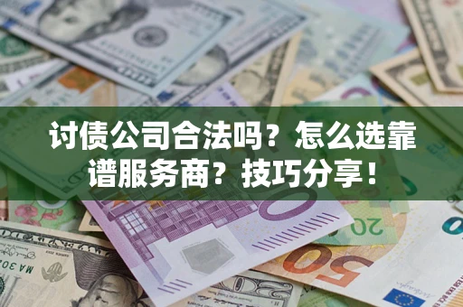 武汉讨债公司合法吗？怎么选靠谱服务商？技巧分享！
