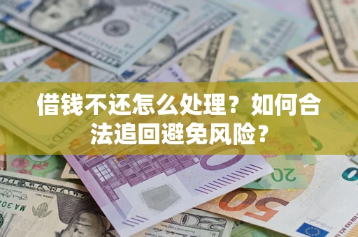 武汉借钱不还怎么处理？如何合法追回避免风险？