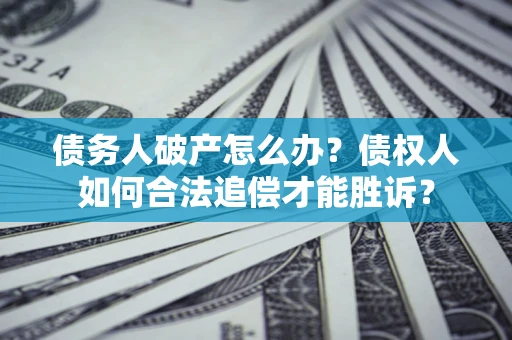 武汉债务人破产怎么办？债权人如何合法追偿才能胜诉？