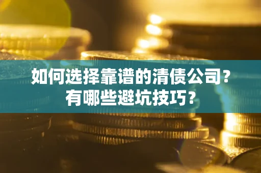 武汉如何选择靠谱的清债公司？有哪些避坑技巧？