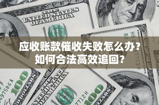 武汉应收账款催收失败怎么办？如何合法高效追回？