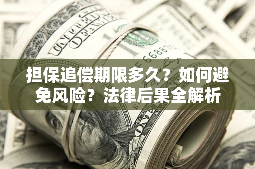 武汉担保追偿期限多久？如何避免风险？法律后果全解析
