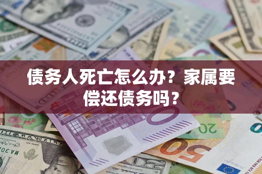 武汉债务人死亡怎么办？家属要偿还债务吗？