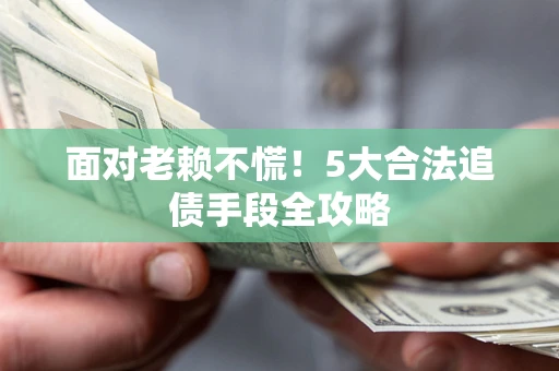 武汉面对老赖不慌！5大合法追债手段全攻略