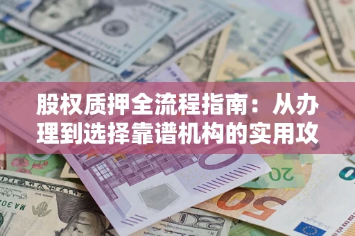 武汉股权质押全流程指南：从办理到选择靠谱机构的实用攻略