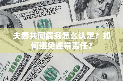 武汉夫妻共同债务怎么认定？如何避免连带责任？