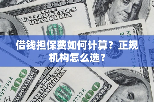 武汉借钱担保费如何计算？正规机构怎么选？