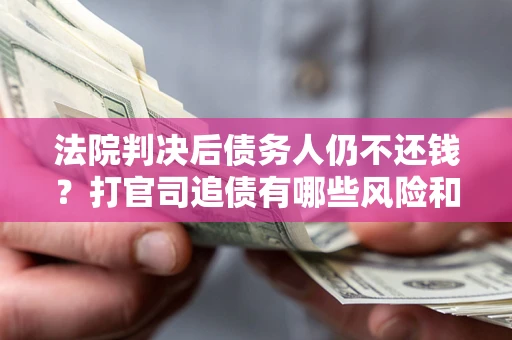 武汉法院判决后债务人仍不还钱？打官司追债有哪些风险和技巧？