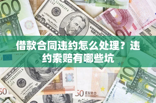 武汉借款合同违约怎么处理？违约索赔有哪些坑