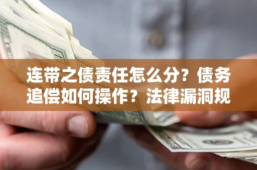 武汉连带之债责任怎么分？债务追偿如何操作？法律漏洞规避指南