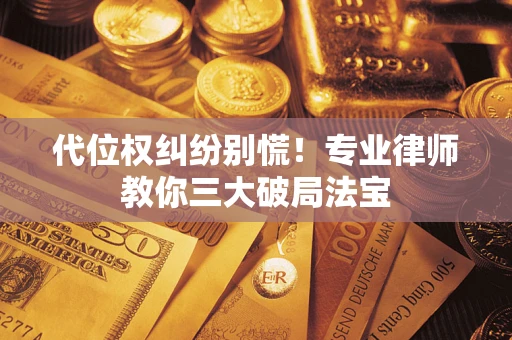 武汉代位权纠纷别慌！专业律师教你三大破局法宝