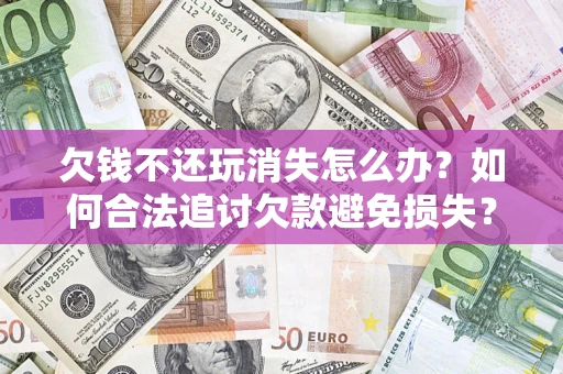 武汉欠钱不还玩消失怎么办?如何合法追讨欠款避免损失? 武汉欠钱不还玩消失怎么办?如何合法追讨欠款避免损失?