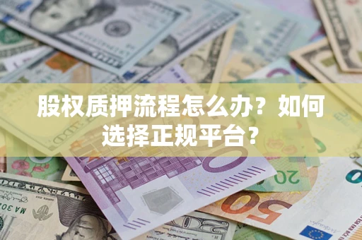 武汉股权质押流程怎么办？如何选择正规平台？