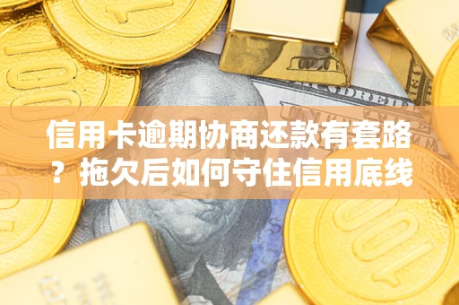 武汉信用卡逾期协商还款有套路？拖欠后如何守住信用底线？