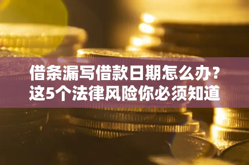 武汉借条漏写借款日期怎么办？这5个法律风险你必须知道