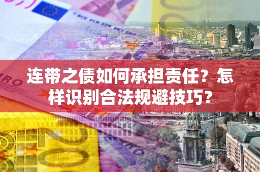 武汉连带之债如何承担责任？怎样识别合法规避技巧？