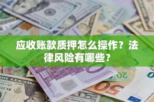 武汉应收账款质押怎么操作？法律风险有哪些？