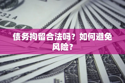 武汉债务拘留合法吗？如何避免风险？