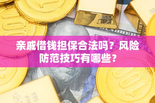 武汉亲戚借钱担保合法吗？风险防范技巧有哪些？