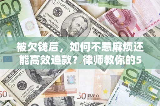 武汉被欠钱后，如何不惹麻烦还能高效追款？律师教你的5步合法讨债法