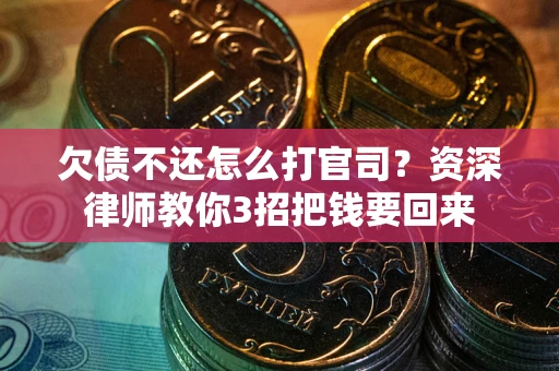 武汉欠债不还怎么打官司？资深律师教你3招把钱要回来