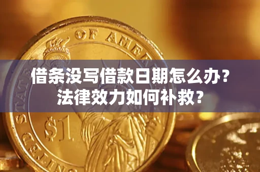 武汉借条没写借款日期怎么办?法律效力如何补救? 武汉借条没写借款日期怎么办?法律效力如何补救?