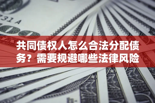 武汉共同债权人怎么合法分配债务？需要规避哪些法律风险？