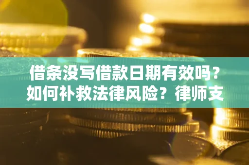 武汉借条没写借款日期有效吗？如何补救法律风险？律师支招