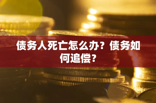 武汉债务人死亡怎么办？债务如何追偿？