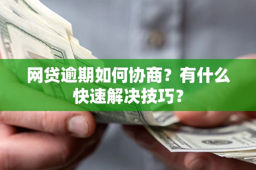 武汉网贷逾期如何协商？有什么快速解决技巧？