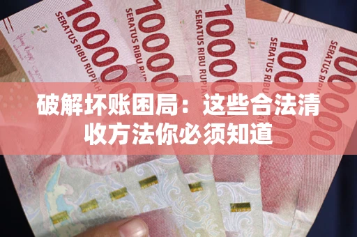 武汉破解坏账困局：这些合法清收方法你必须知道