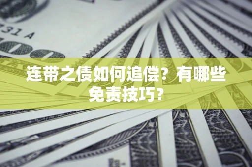 武汉连带之债如何追偿？有哪些免责技巧？