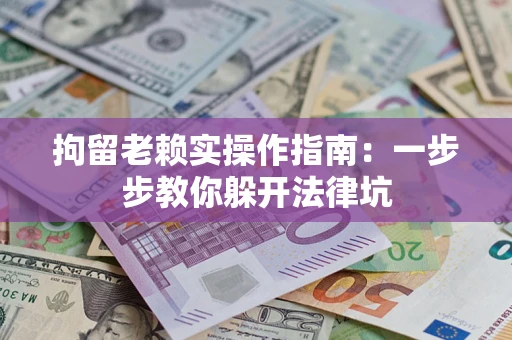 武汉拘留老赖实操作指南：一步步教你躲开法律坑
