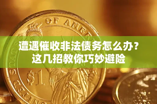 武汉遭遇催收非法债务怎么办？这几招教你巧妙避险