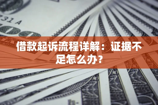 武汉借款起诉流程详解：证据不足怎么办？