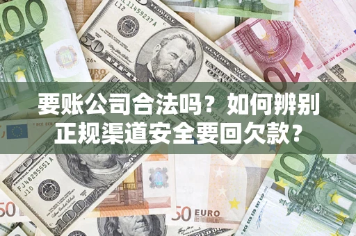 武汉要账公司合法吗？如何辨别正规渠道安全要回欠款？