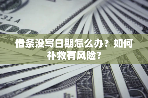 武汉借条没写日期怎么办？如何补救有风险？