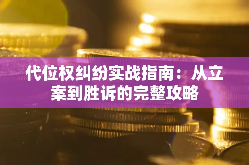 武汉代位权纠纷实战指南：从立案到胜诉的完整攻略