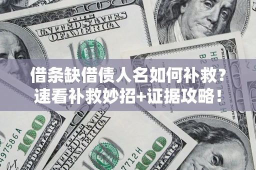 武汉借条缺借债人名如何补救？速看补救妙招+证据攻略！
