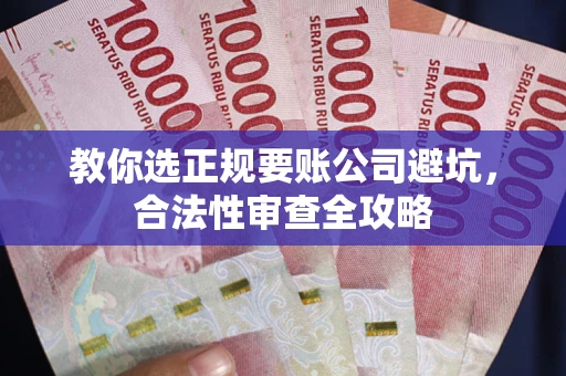 武汉教你选正规要账公司避坑，合法性审查全攻略